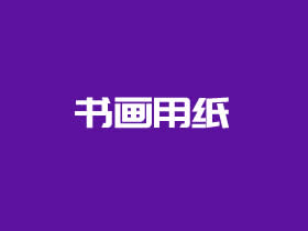 书画用纸一般用什么款式（介绍几款常用的书画纸张）