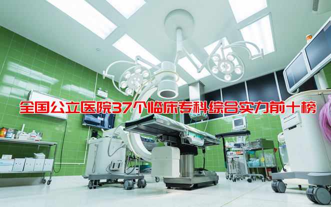 2019年全国公立医院37个临床专科综合实力前十榜