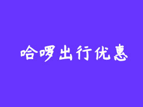 免费领取哈啰顺风车优惠券和打车红包福利（顺风车和打车各15元优惠券）